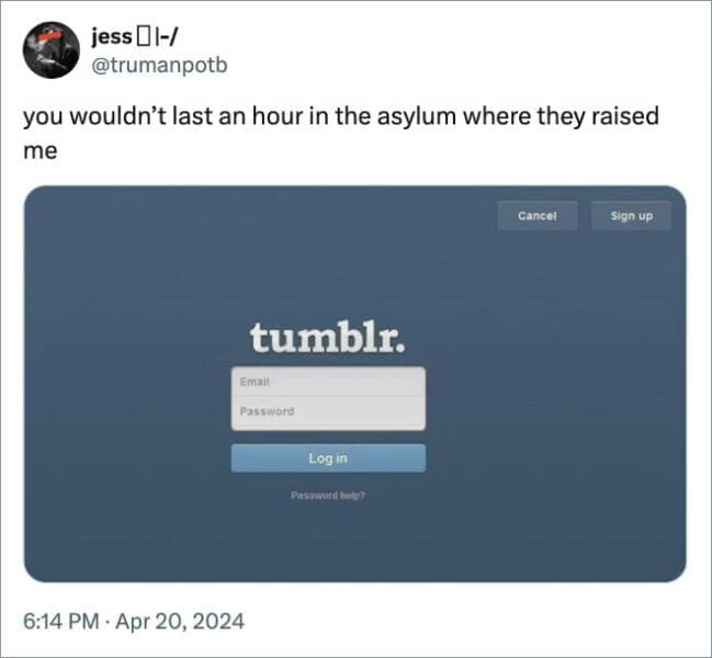 you wouldn't last an hour in the asylum where they raised me