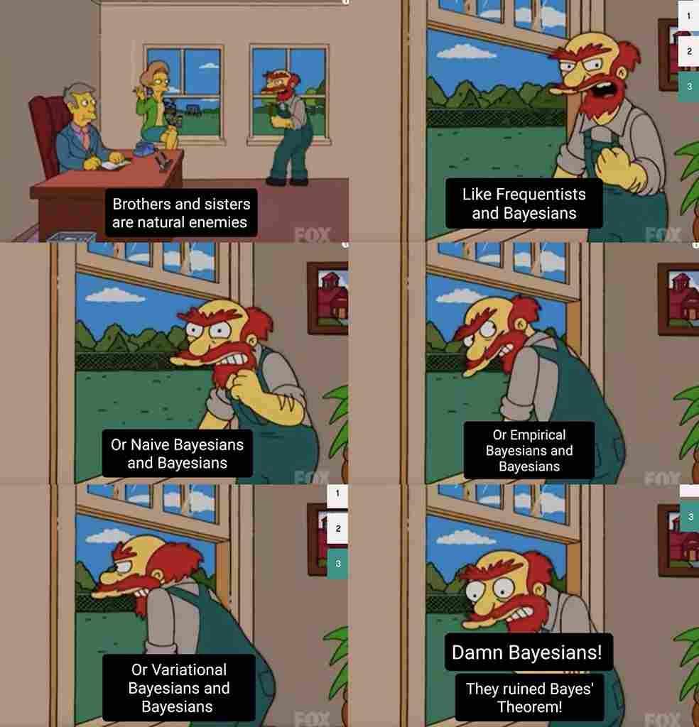 ai memes. Brothers and sisters are natural enemies FOX. Or Naive Bayesians and Bayesians Or Variational Bayesians and Bayesians Like Frequentists and Bayesians Or Empirical Bayesians and Bayesians Damn Bayesians! They ruined Bayes' Theorem!