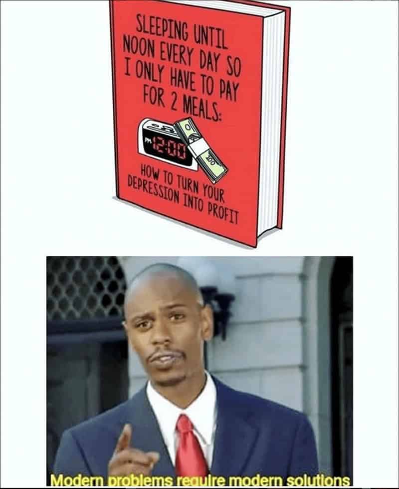 broke memes. SLEEPING UNTIL NOON EVERY DAY SO I ONLY HAVE TO PAY FOR 2 MEALS: