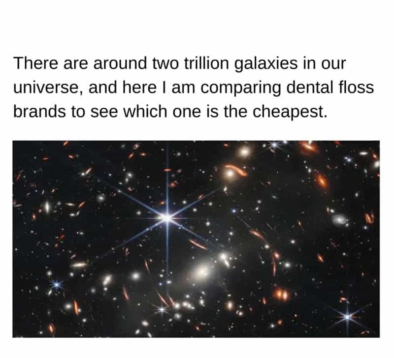 broke memes. There are around two trillion galaxies in our universe, and here I am comparing dental floss brands to see which one is the cheapest.