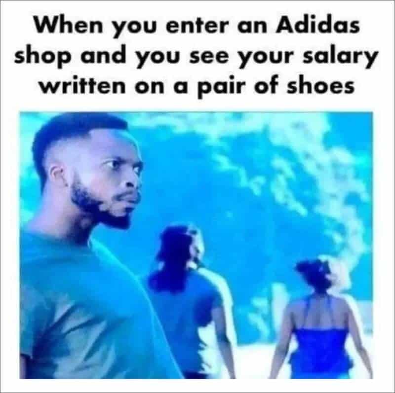 broke memes. When you enter an Adidas shop and you see your salary written on a pair of shoes