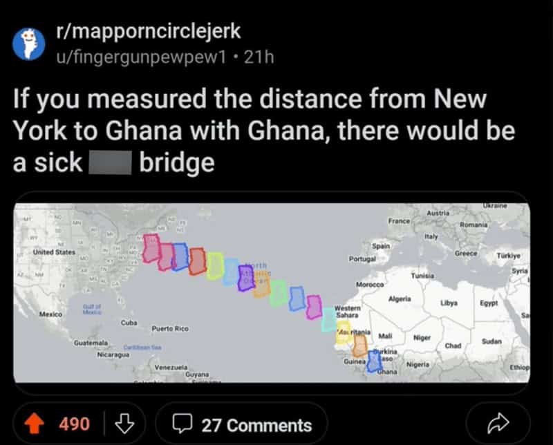 funniest reddit posts. If you measured the distance from New York to Ghana with Ghana, there would be a sick bridge