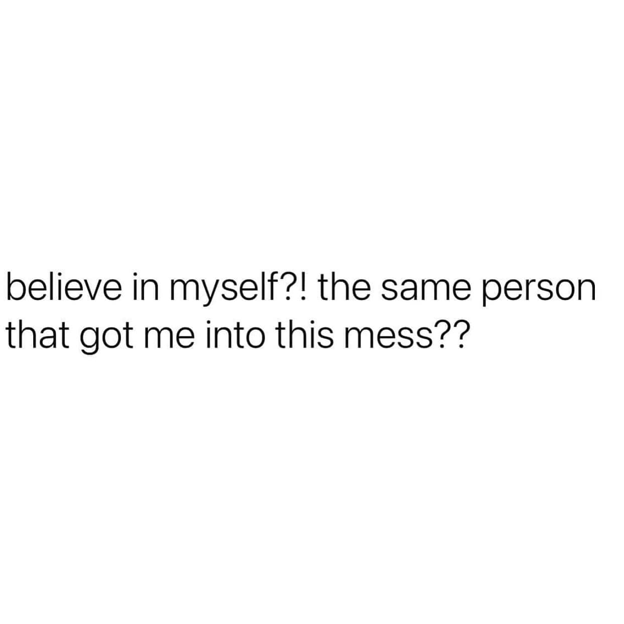 funny memes. believe in myself?! the same person that got me into this mess??