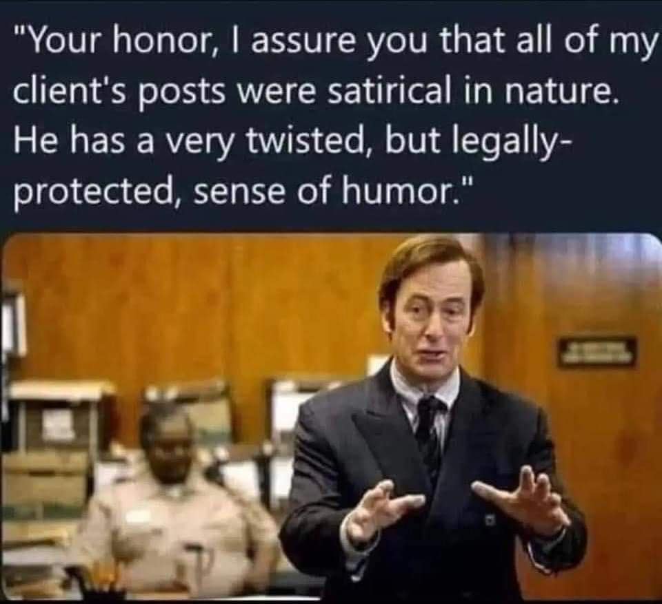 funny memes. "Your honor, I assure you that all of my client's posts were satirical in nature. He has a very twisted, but legally-protected, sense of humor."