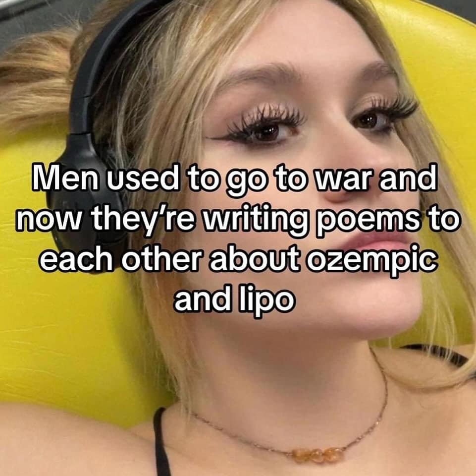 funny memes. Men used to go to war and now they're writing poems to each other about ozempic and lipo