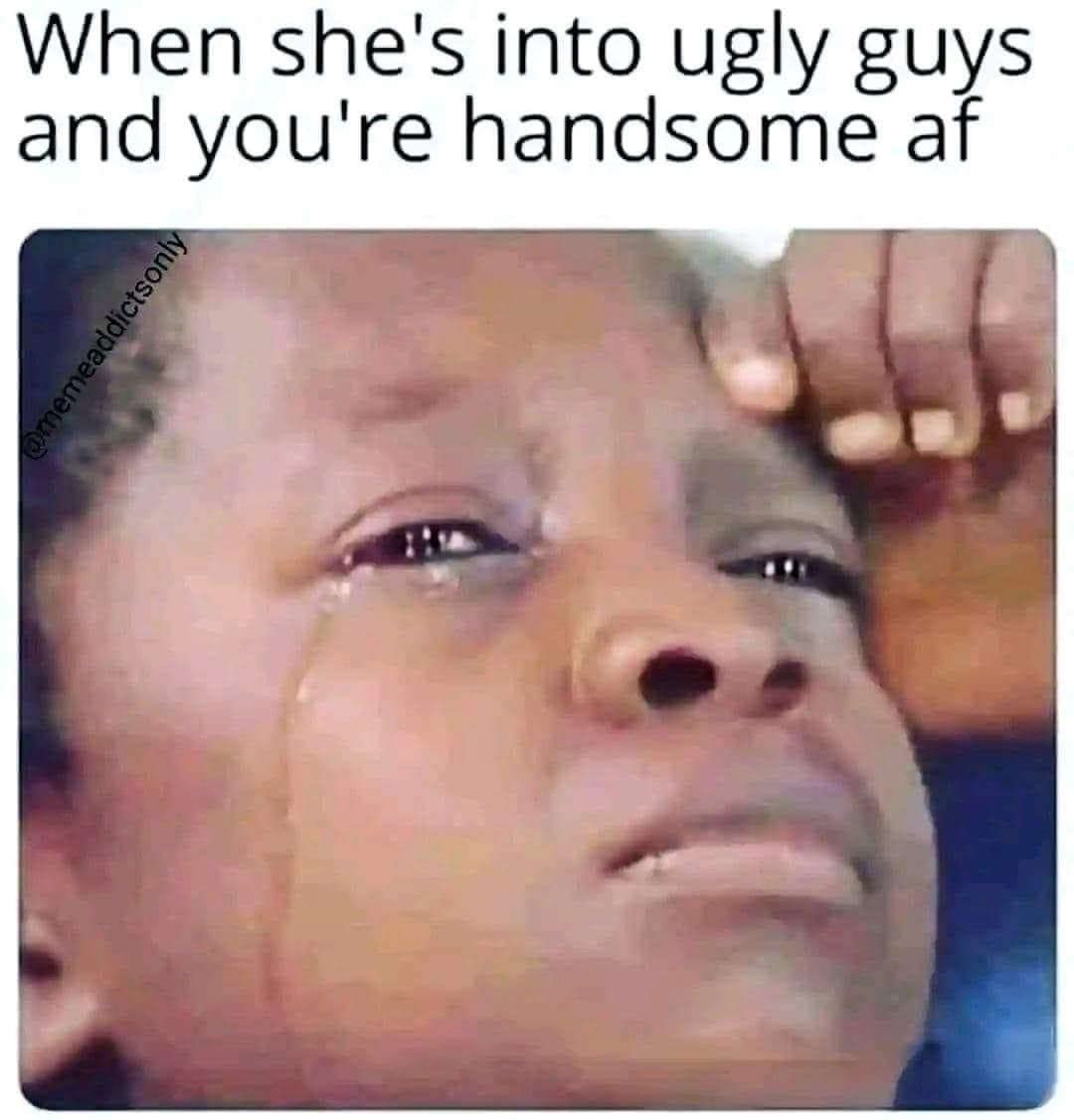 funny memes. When she's into ugly guys and you're handsome af