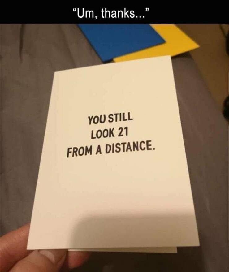 funny memes. "Um, thanks... YOU STILL LOOK 21 FROM A DISTANCE.