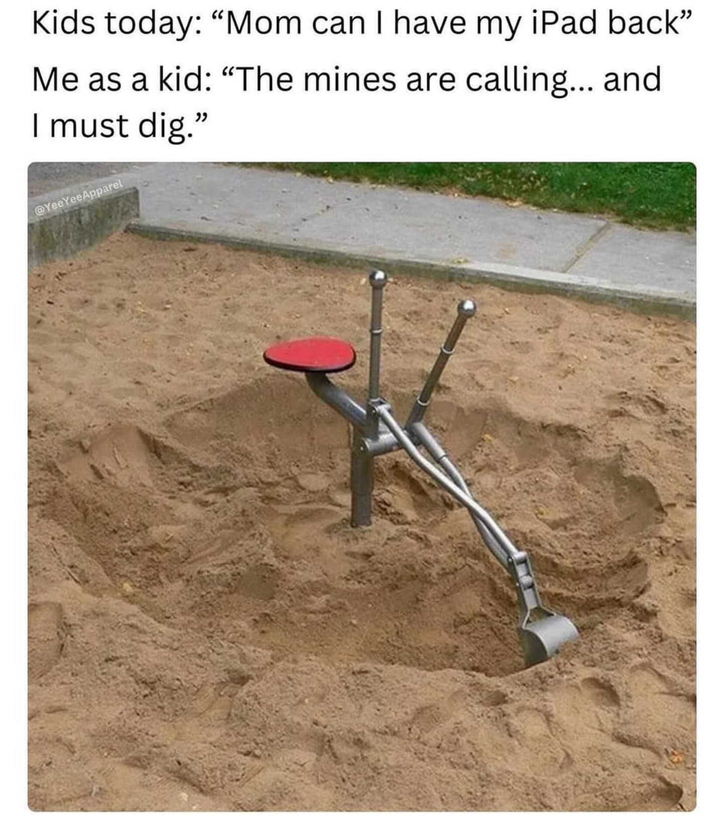 funny memes. Kids today: "Mom can I have my iPad back" Me as a kid: "The mines are calling... and I must dig."