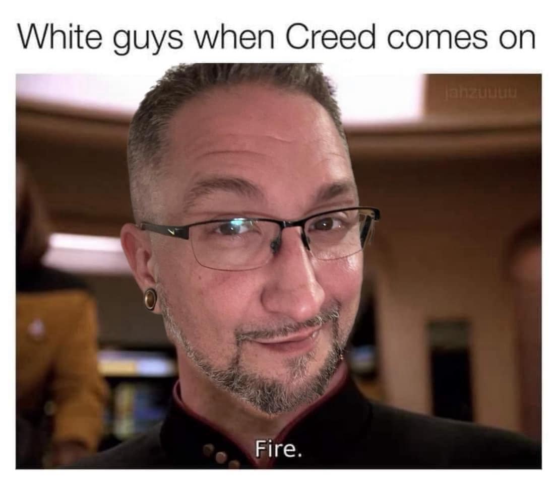 funny memes. White guys when Creed comes on