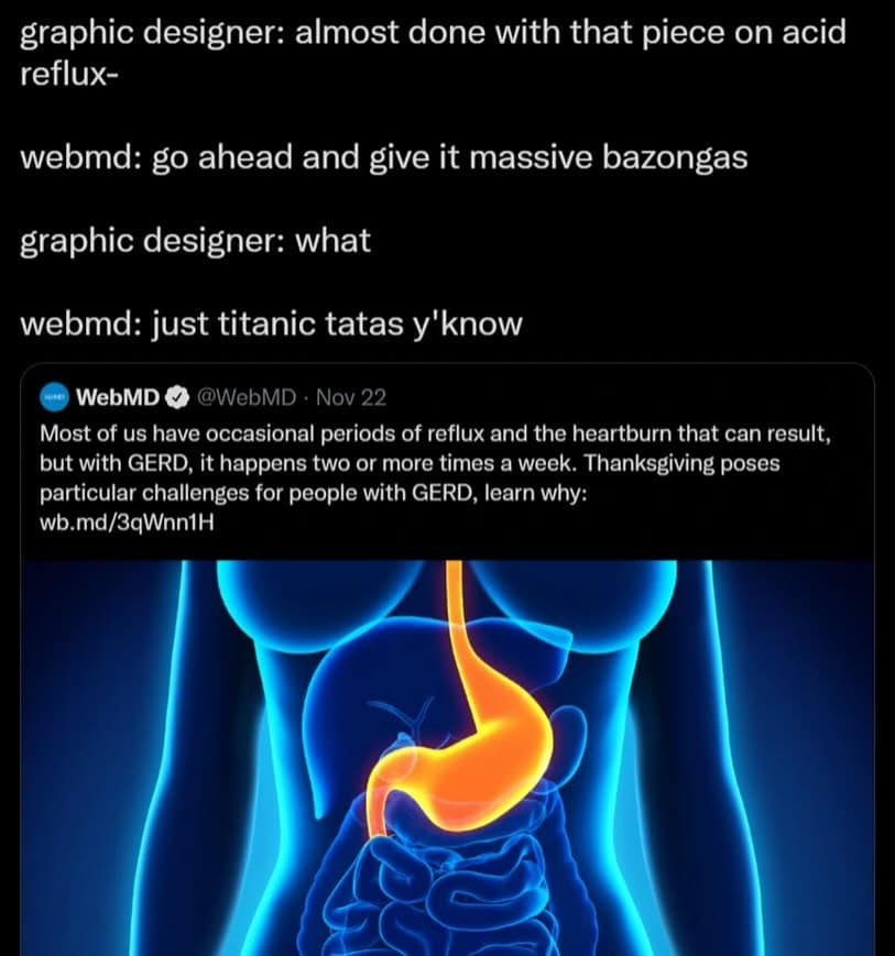 funny pics. graphic designer: almost done with that piece on acid reflux- webmd: go ahead and give it massive bazongas graphic designer: what webmd: just titanic tatas y'know