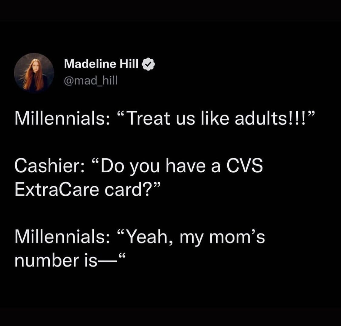 funny pics. Millennials: "Treat us like adults!!!" Cashier: "Do you have a CVS ExtraCare card?" Millennials: "Yeah, my mom's number is—"