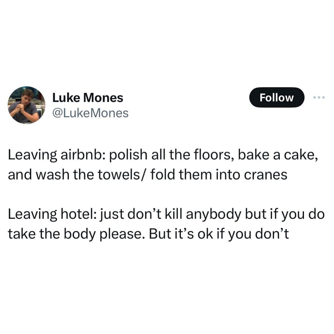 funny pics. Leaving airbnb: polish all the floors, bake a cake, and wash the towels/ fold them into cranes Leaving hotel: just don't kill anybody but if you do take the body please. But it's ok if you don't