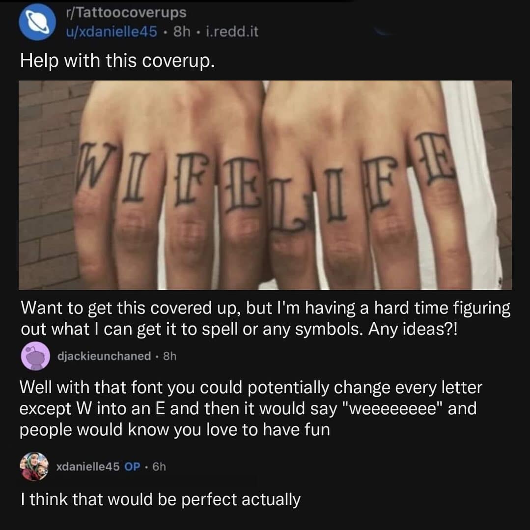 Wife Life Want to get this covered up, but I'm having a hard time figuring out what I can get it to spell or any symbols. Any ideas?! djackieunchaned • 8h Well with that font you could potentially change every letter except W into an E and then it would say "weeeeeeee" and people would know you love to have fun