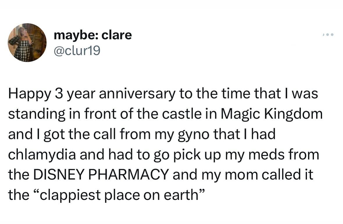 funny pics. Happy 3 year anniversary to the time that I was standing in front of the castle in Magic Kingdom and I got the call from my gyno that I had chlamydia and had to go pick up my meds from the DISNEY PHARMACY and my mom called it the "clappiest place on earth"