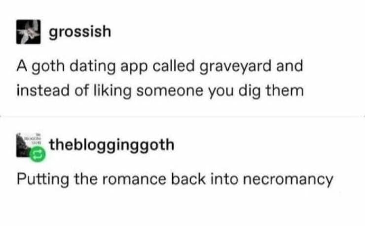 happy memes. A goth dating app called graveyard and instead of liking someone you dig them