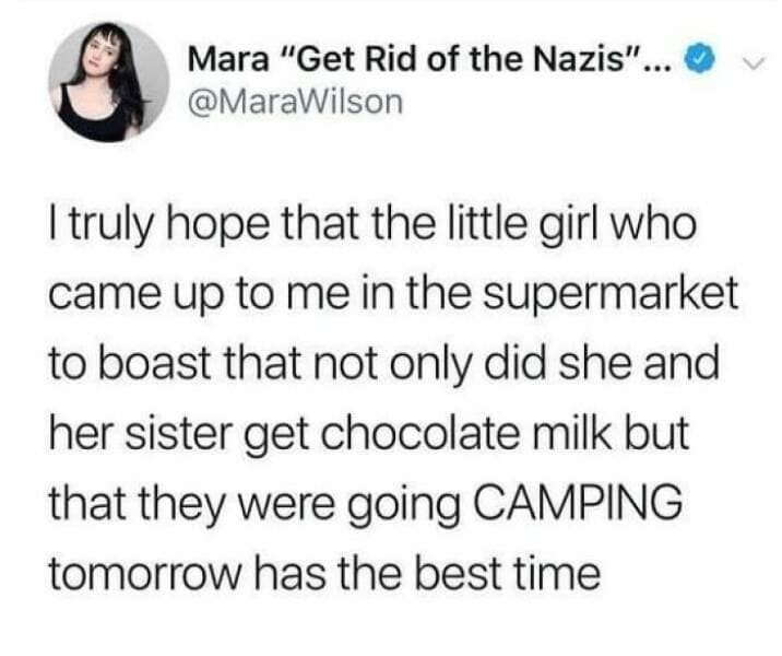 happy memes. I truly hope that the little girl who came up to me in the supermarket to boast that not only did she and her sister get chocolate milk but that they were going CAMPING tomorrow has the best time