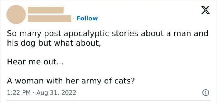 happy memes. So many post apocalyptic stories about a man and his dog but what about, Hear me out... A woman with her army of cats?