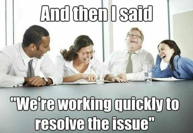 it memes. And then I said "Were working quickly to resolve the issue"