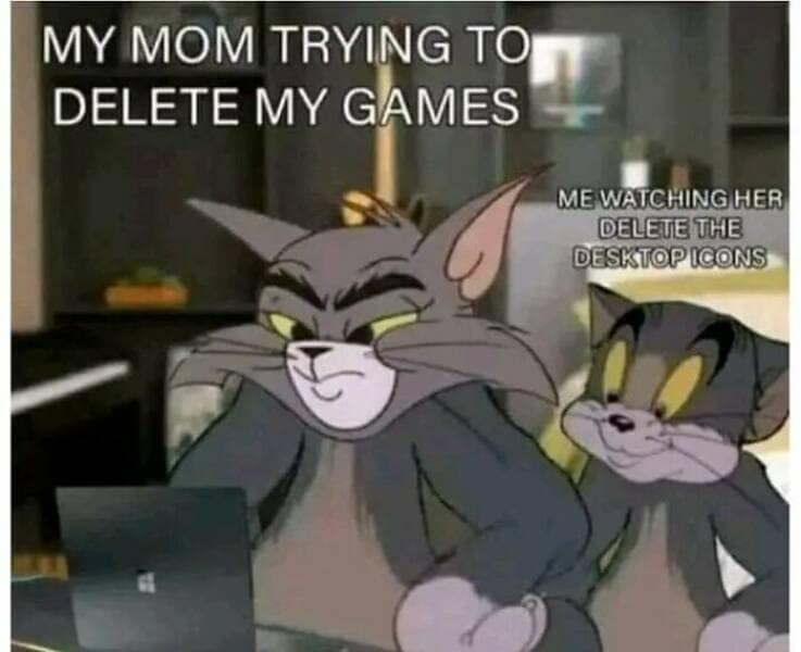 it memes. MY MOM TRYING TO DELETE MY GAMES ME WATCHING HER DELETE THE DESKTOP ICONS