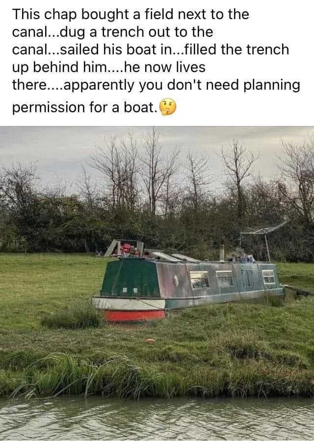 men being chaotic. This chap bought a field next to the canal...dug a trench out to the canal...sailed his boat in...filled the trench up behind him....he now lives there....apparently you don't need planning permission for a boat.
