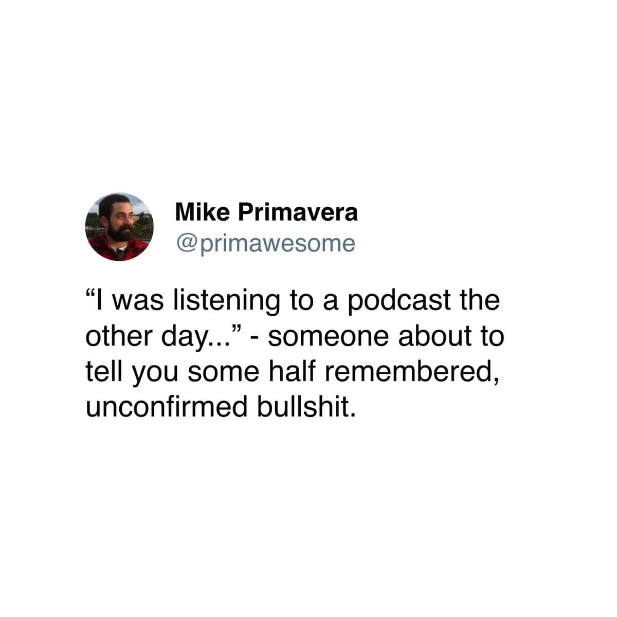 Podcast Memes. "I was listening to a podcast the other day..." - someone about to tell you some half remembered, unconfirmed