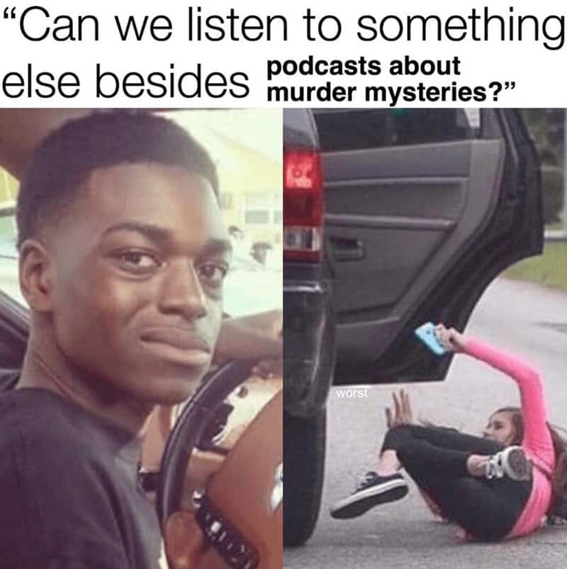 Podcast Memes. "Can we listen to something else besides murder mysteries?"