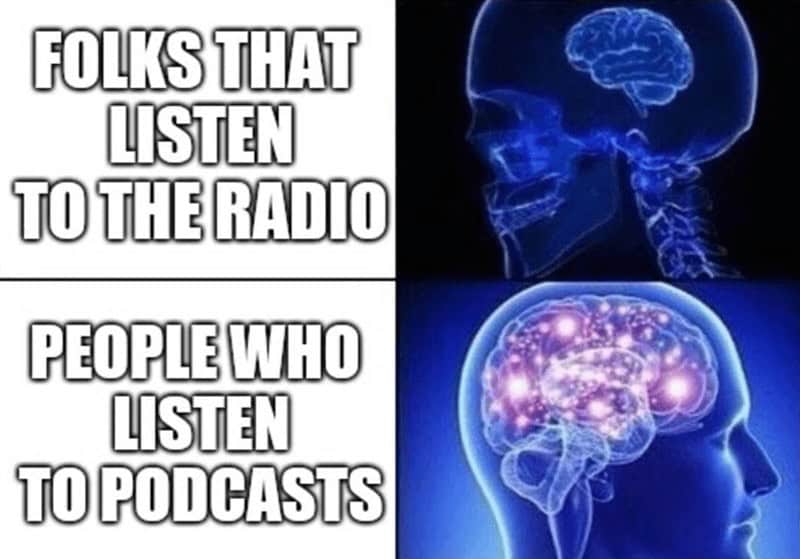 Podcast Memes. FOLKS THAT LISTEN TO THE RADIO PEOPLE WHO LISTEN TO PODCASTS