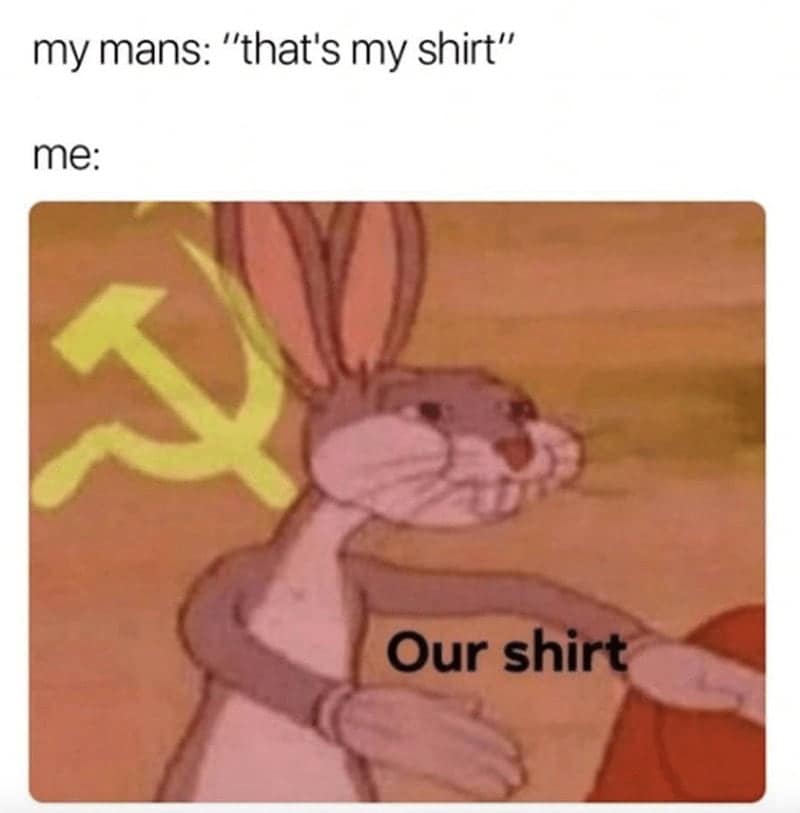 relationship memes. my mans: "that's my shirt" me: Our shirt