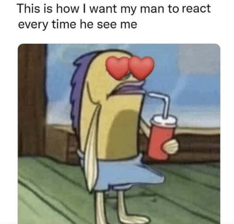 relationship memes. This is how I want my man to react every time he see me