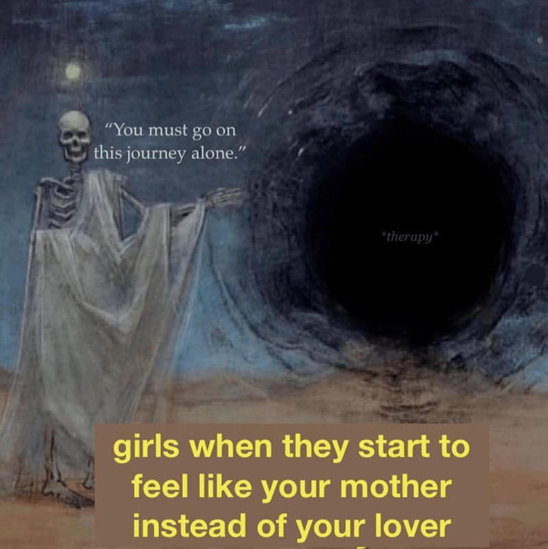 relationship memes. "You must go on this journey alone." "therapy" girls when they start to feel like your mother instead of your lover