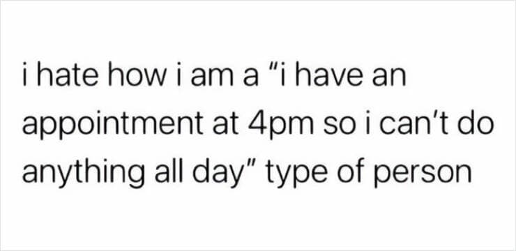 antisocial memes. i hate how i am a "i have an appointment at 4pm so i can't do anything all day" type of person