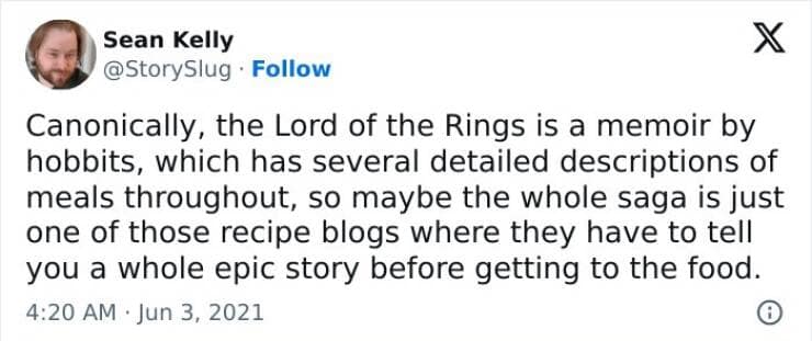 antisocial memes. Canonically, the Lord of the Rings is a memoir by hobbits, which has several detailed descriptions of meals throughout, so maybe the whole saga is just one of those recipe blogs where they have to tell you a whole epic story before getting to the food.