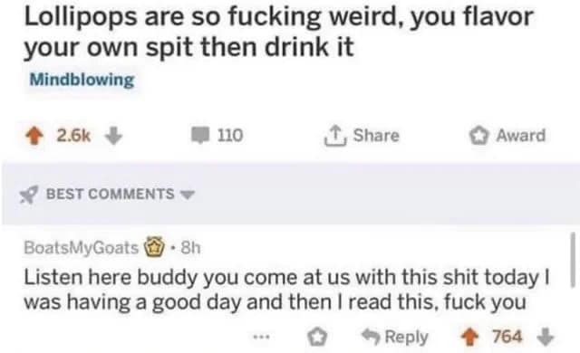 Lollipops are so weird, you flavor your own spit then drink it