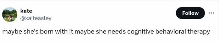 maybe she's born with it maybe she needs cognitive behavioral therapy