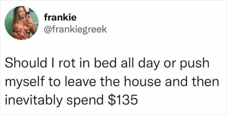 Should I rot in bed all day or push myself to leave the house and then inevitably spend $135