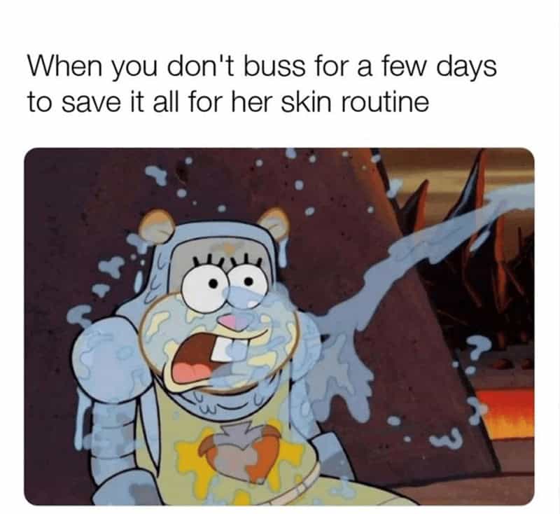 flirty memes. When you don't buss for a few days to save it all for her skin routine