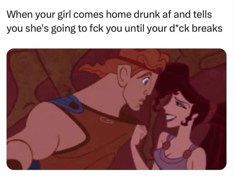 flirty memes. When your girl comes home drunk af and tells you she's going to fck you until your d*ck breaks