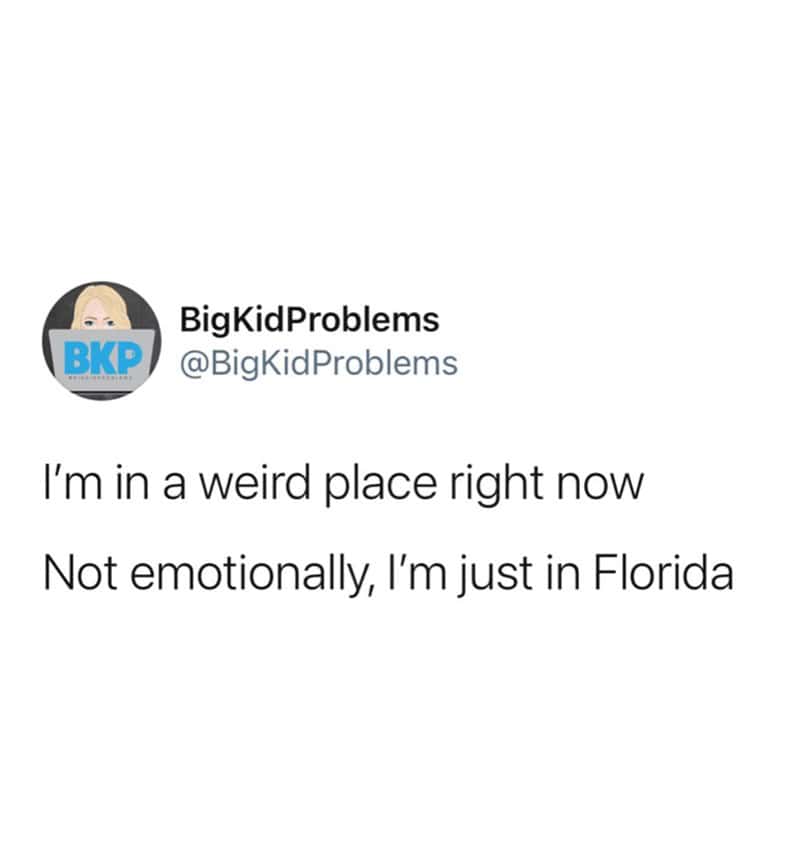 I'm in a weird place right now Not emotionally, I'm just in Florida