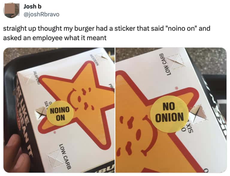 straight up thought my burger had a sticker that said "noino on" and asked an employee what it meant