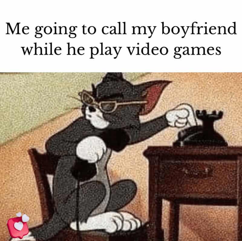 funny girlfriend memes. Me going to call my boyfriend while he play video games