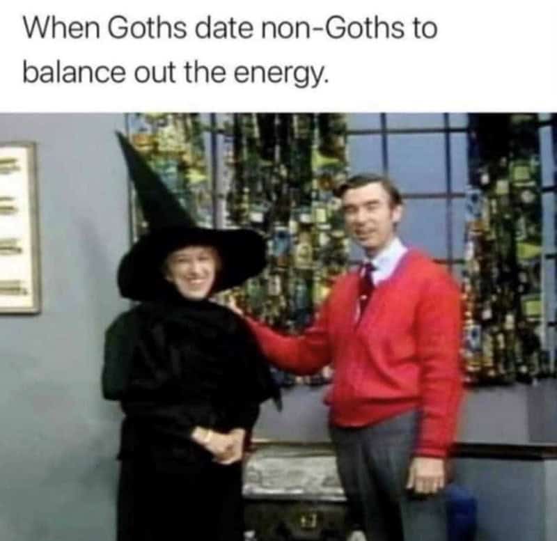 funny girlfriend memes. When Goths date non-Goths to balance out the energy.