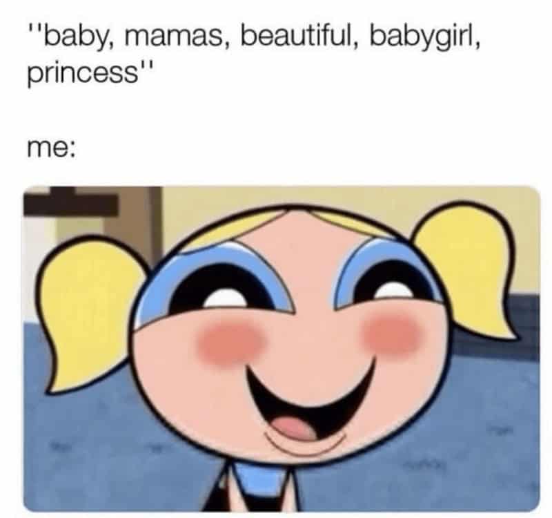 funny girlfriend memes."baby, mamas, beautiful, babygirl, princess" me: