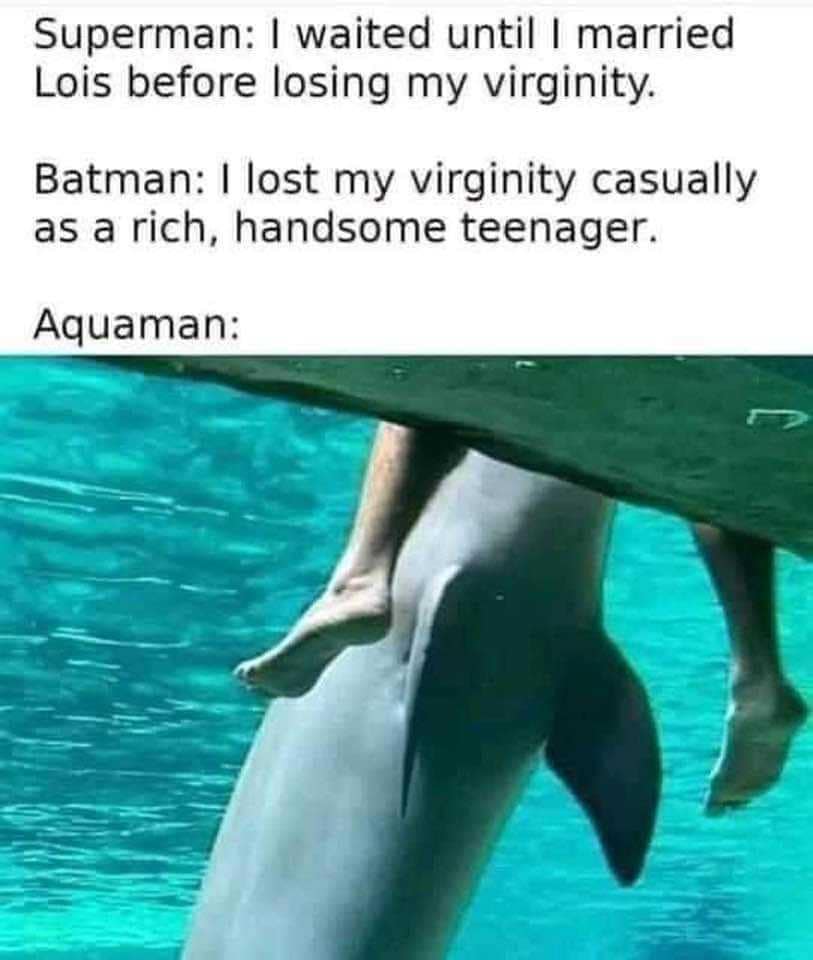 funny memes. Superman: I waited until I married Lois before losing my virginity. Batman: I lost my virginity casually as a rich, handsome teenager. Aquaman: