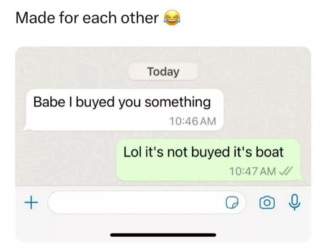 funny memes. Made for each other Today Babe I buyed you something 10:46 AM Lol it's not buyed it's boat