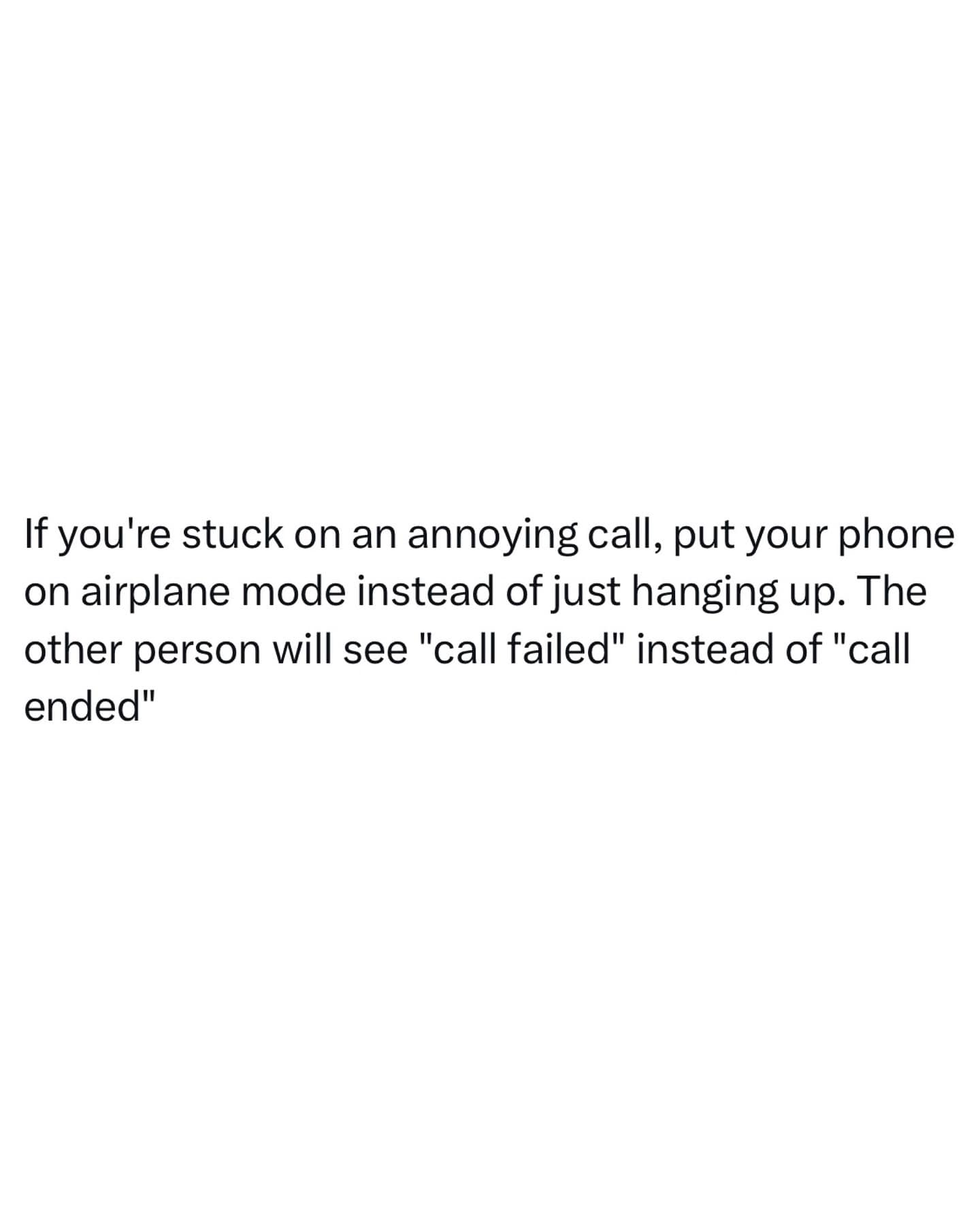 funny memes. If you're stuck on an annoying call, put your phone on airplane mode instead of just hanging up. The other person will see "call failed" instead of "call ended"