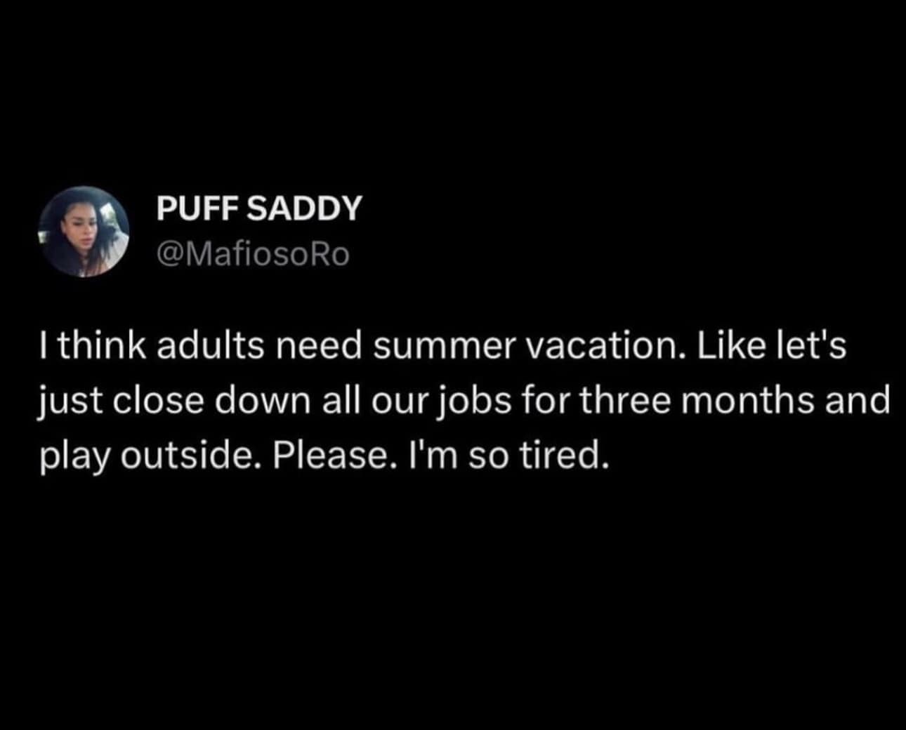 funny memes. I think adults need summer vacation. Like let's just close down all our jobs for three months and play outside. Please. I'm so tired.