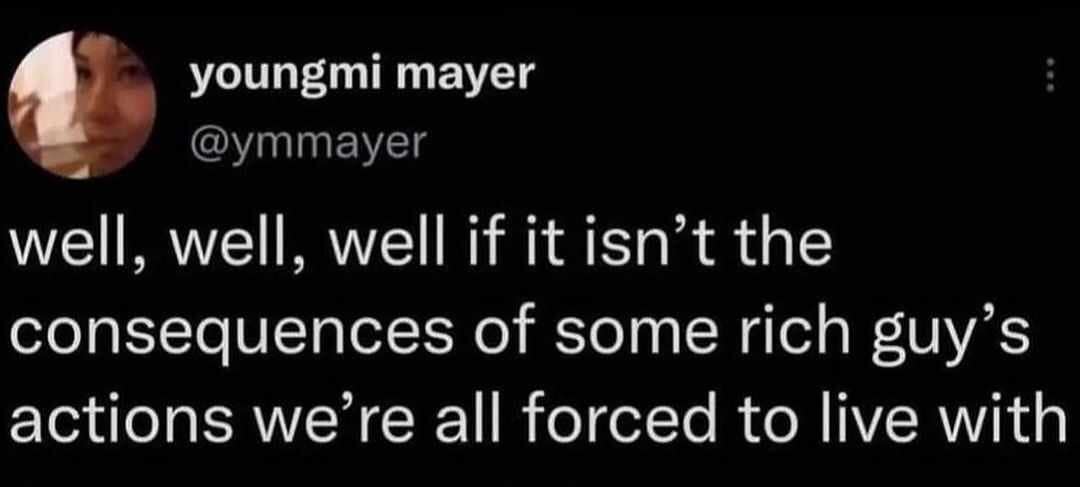 funny pics. well, well, well if it isn't the consequences of some rich guy's actions we're all forced to live with