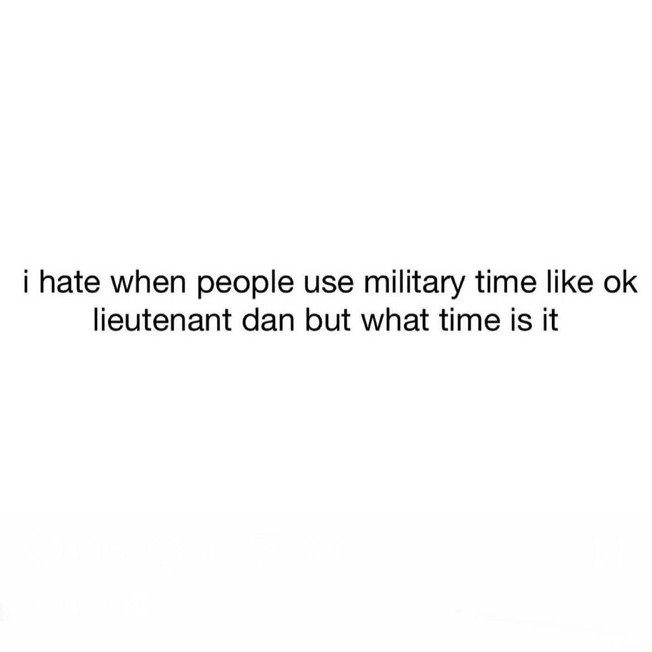 funny pics. i hate when people use military time like ok lieutenant dan but what time is it