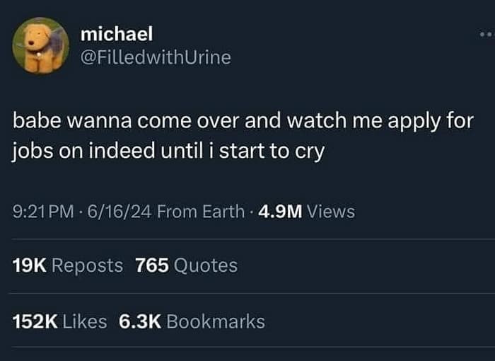 funny pics. babe wanna come over and watch me apply for jobs on indeed until i start to cry