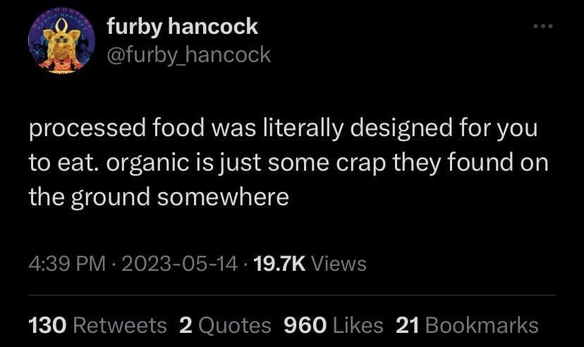 funny pics. processed food was literally designed for you to eat. organic is just some crap they found on the ground somewhere
